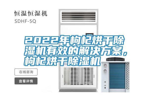 2022年枸杞烘干除濕機有效的解決方案，枸杞烘干除濕機