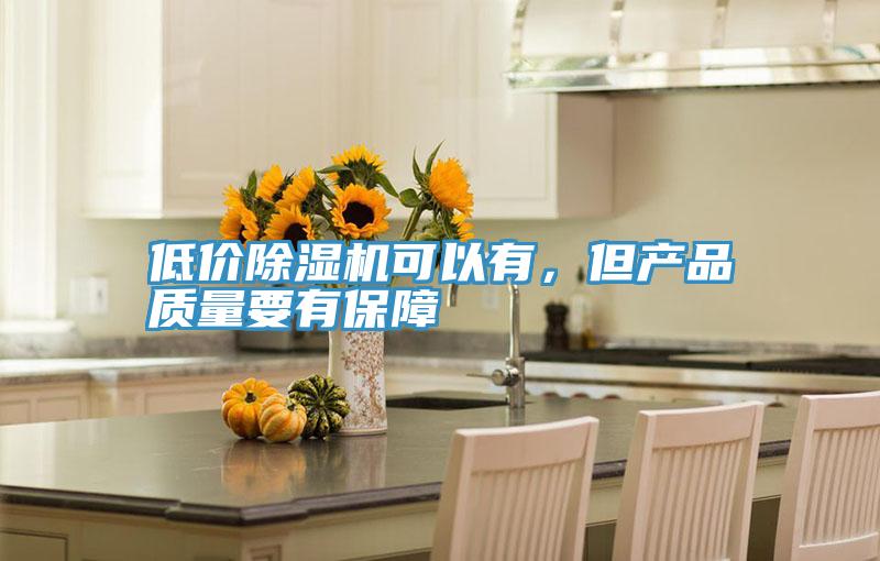 低價除濕機可以有，但產(chǎn)品質(zhì)量要有保障