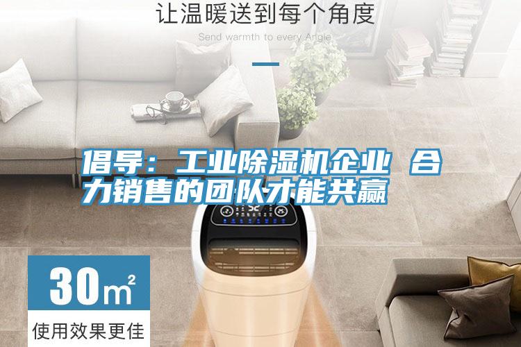 倡導(dǎo)：工業(yè)除濕機(jī)企業(yè) 合力銷(xiāo)售的團(tuán)隊(duì)才能共贏