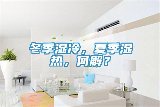 冬季濕冷，夏季濕熱，何解？