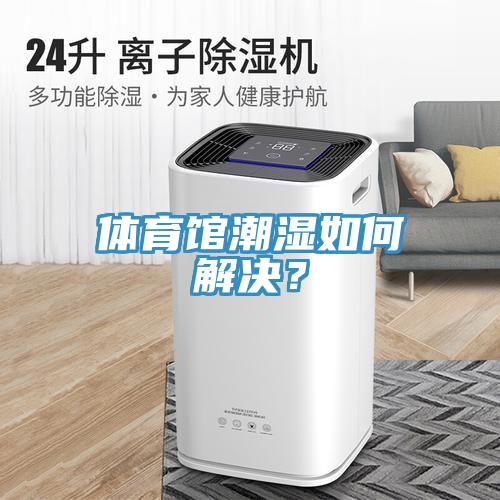 體育館潮濕如何解決？