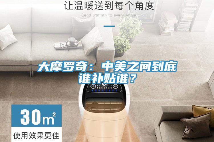 大摩羅奇：中美之間到底誰補貼誰？
