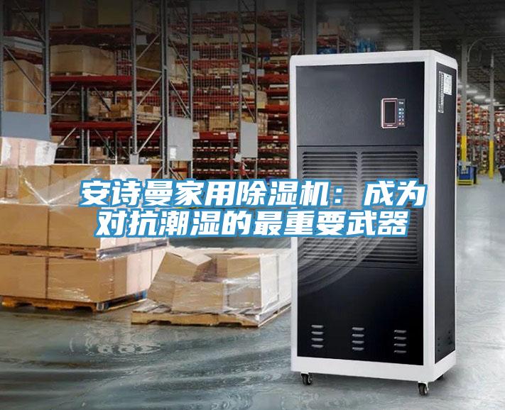 安詩(shī)曼家用除濕機(jī)：成為對(duì)抗潮濕的最重要武器