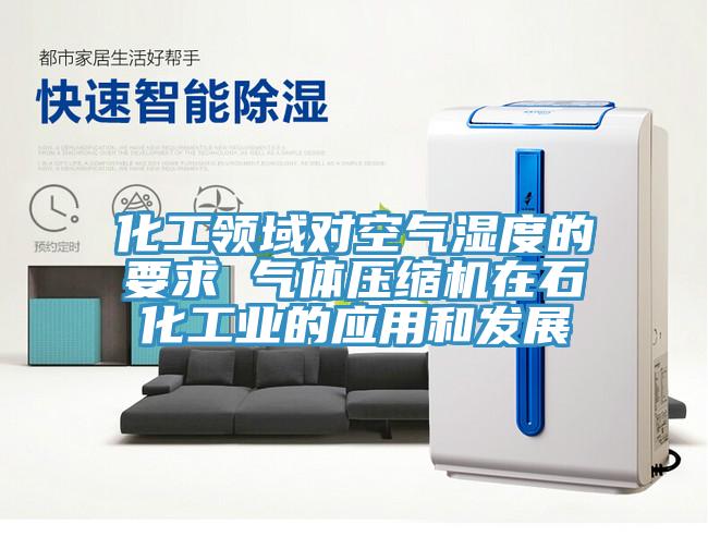 化工領域?qū)諝鉂穸鹊囊?氣體壓縮機在石化工業(yè)的應用和發(fā)展