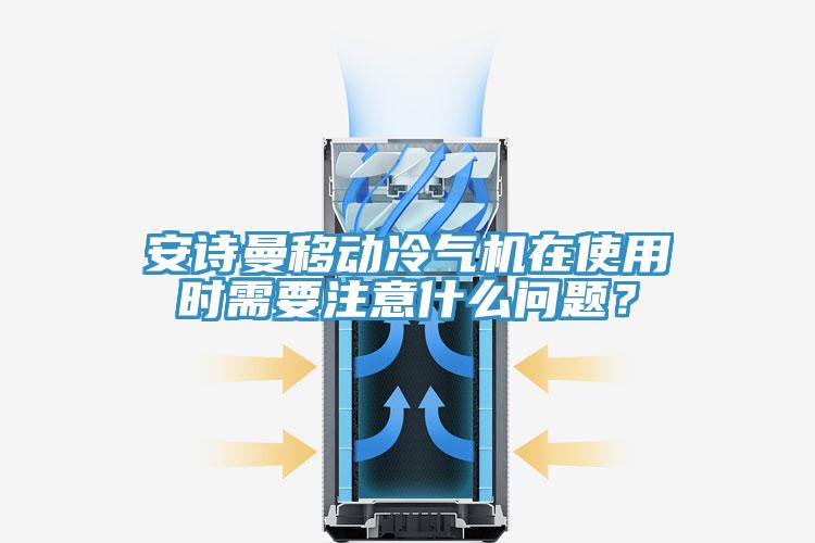 安詩曼移動冷氣機(jī)在使用時需要注意什么問題？