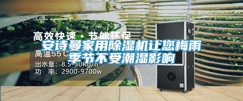 安詩(shī)曼家用除濕機(jī)讓您梅雨季節(jié)不受潮濕影響