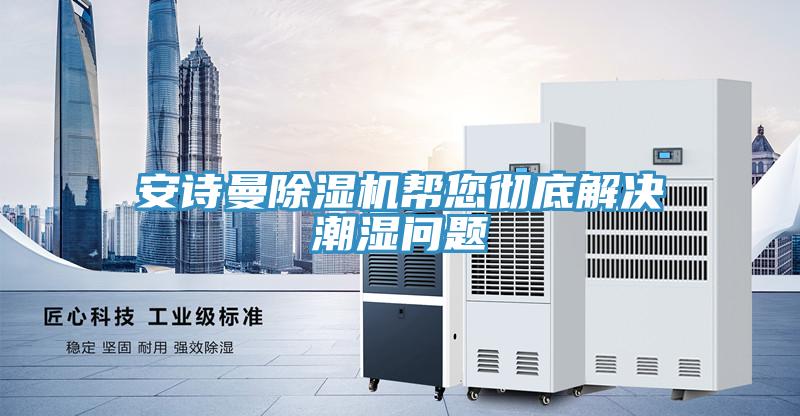 安詩曼除濕機幫您徹底解決潮濕問題