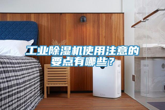 工業(yè)除濕機(jī)使用注意的要點(diǎn)有哪些？