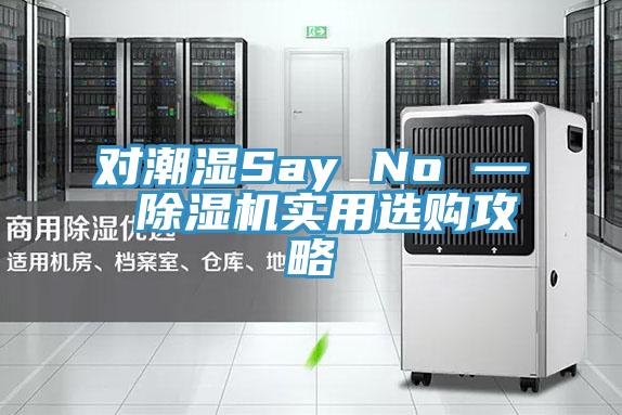 對(duì)潮濕Say No — 除濕機(jī)實(shí)用選購(gòu)攻略