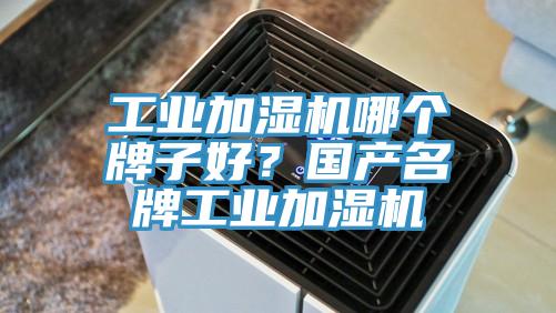 工業(yè)加濕機(jī)哪個(gè)牌子好？國(guó)產(chǎn)名牌工業(yè)加濕機(jī)
