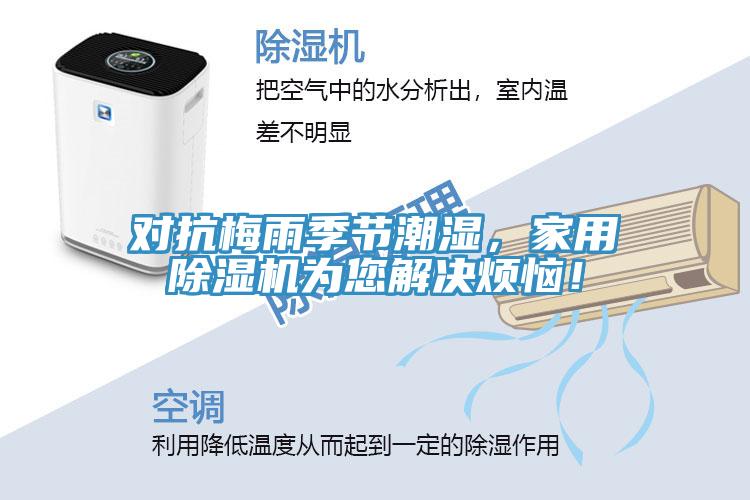 對抗梅雨季節(jié)潮濕，家用除濕機(jī)為您解決煩惱！