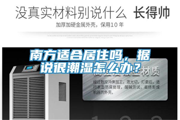 南方適合居住嗎，據(jù)說很潮濕怎么辦？