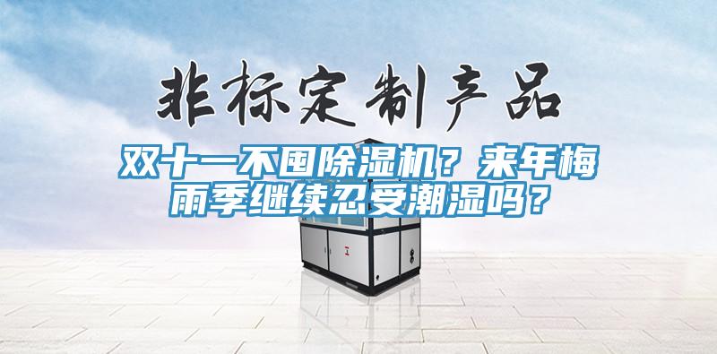 雙十一不囤除濕機(jī)？來年梅雨季繼續(xù)忍受潮濕嗎？