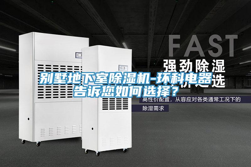 別墅地下室除濕機-環(huán)科電器告訴您如何選擇？