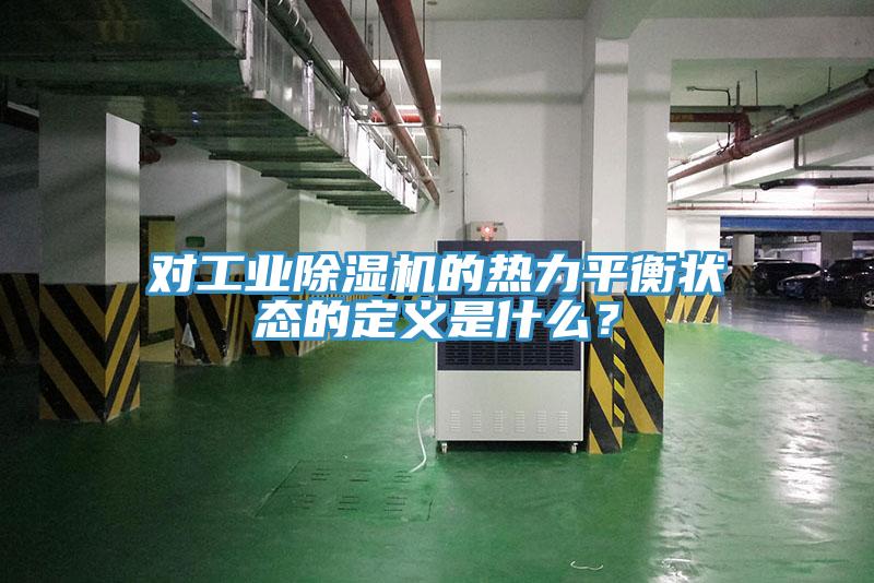 對工業(yè)除濕機(jī)的熱力平衡狀態(tài)的定義是什么？