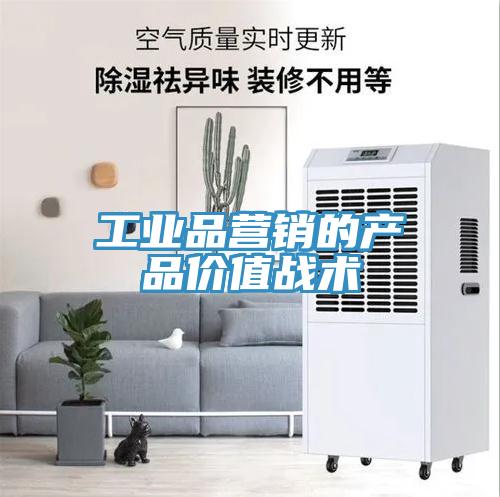 工業(yè)品營銷的產(chǎn)品價(jià)值戰(zhàn)術(shù)