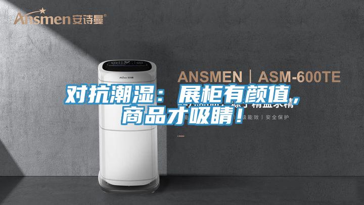 對(duì)抗潮濕：展柜有顏值，商品才吸睛！