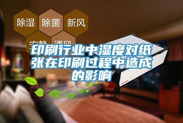 印刷行業(yè)中濕度對(duì)紙張?jiān)谟∷⑦^(guò)程中造成的影響