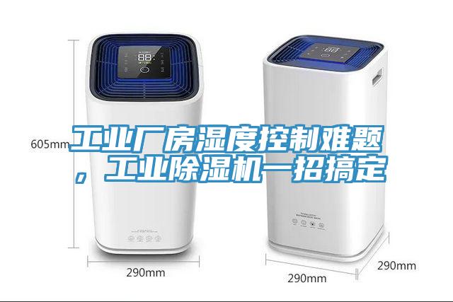 工業(yè)廠房濕度控制難題，工業(yè)除濕機一招搞定