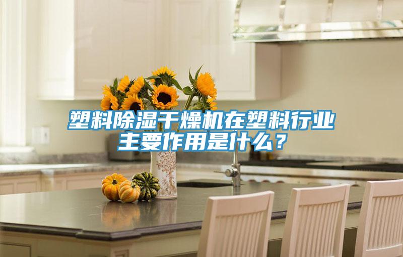 塑料除濕干燥機在塑料行業(yè)主要作用是什么？