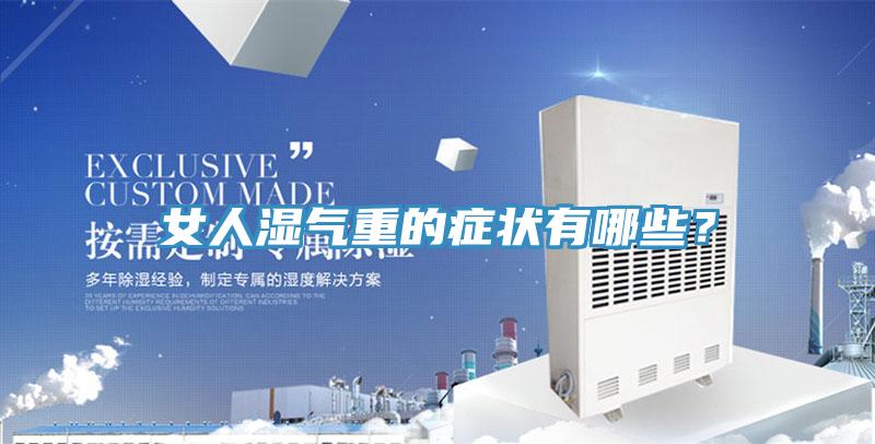 女人濕氣重的癥狀有哪些？
