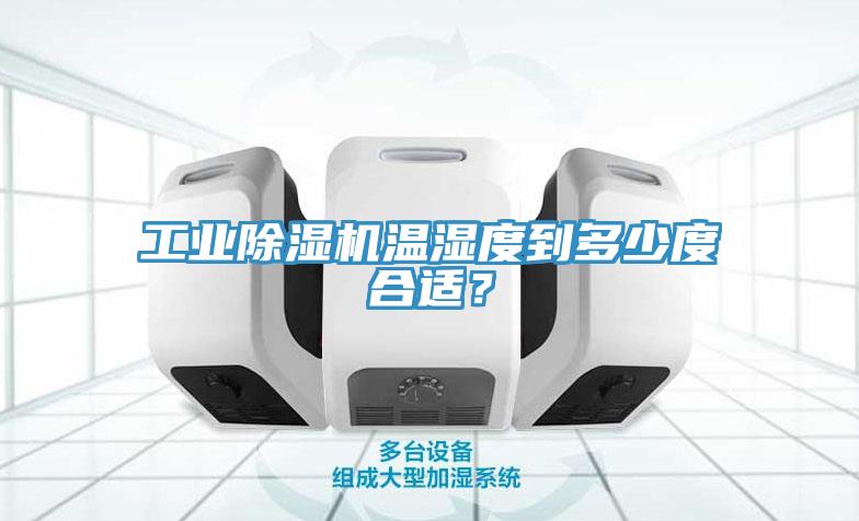 工業(yè)除濕機溫濕度到多少度合適？