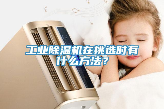 工業(yè)除濕機在挑選時有什么方法？