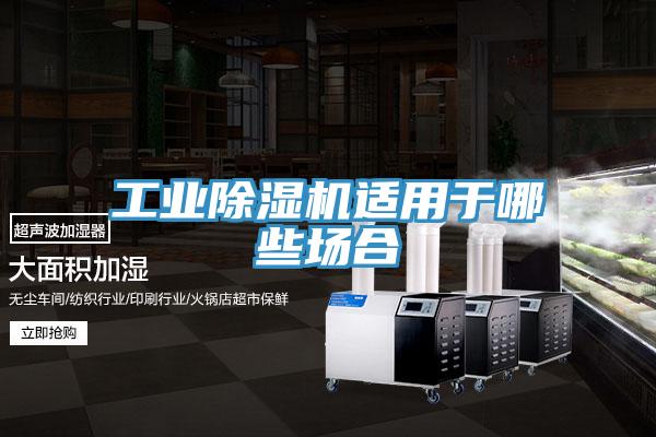 工業(yè)除濕機適用于哪些場合