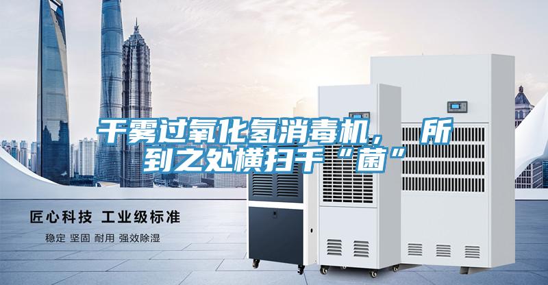 干霧過(guò)氧化氫消毒機(jī)， 所到之處橫掃千“菌”