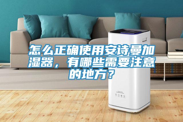怎么正確使用安詩曼加濕器，有哪些需要注意的地方？