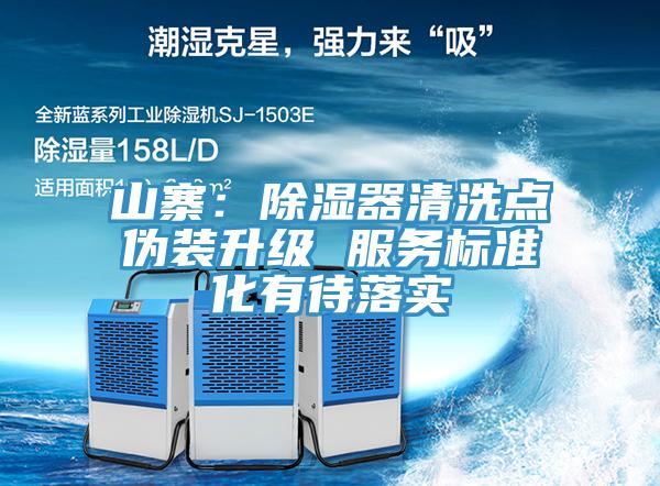 山寨：除濕器清洗點(diǎn)偽裝升級 服務(wù)標(biāo)準(zhǔn)化有待落實(shí)