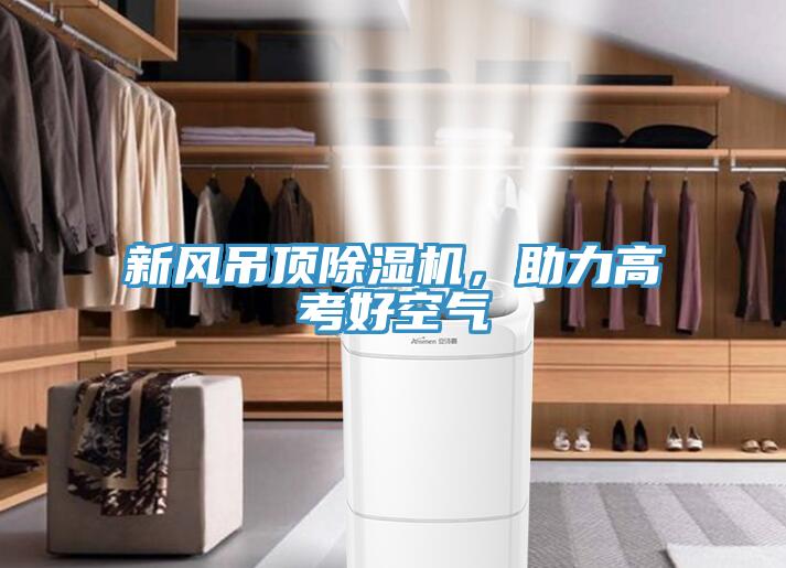 新風吊頂除濕機，助力高考好空氣