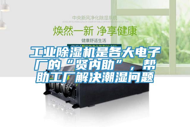 工業(yè)除濕機(jī)是各大電子廠的“賢內(nèi)助”，幫助工廠解決潮濕問(wèn)題