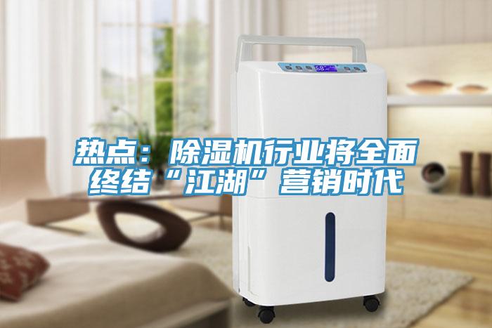 熱點(diǎn)：除濕機(jī)行業(yè)將全面終結(jié)“江湖”營(yíng)銷時(shí)代
