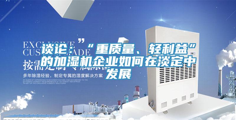 談?wù)摚骸爸刭|(zhì)量、輕利益”的加濕機(jī)企業(yè)如何在淡定中發(fā)展