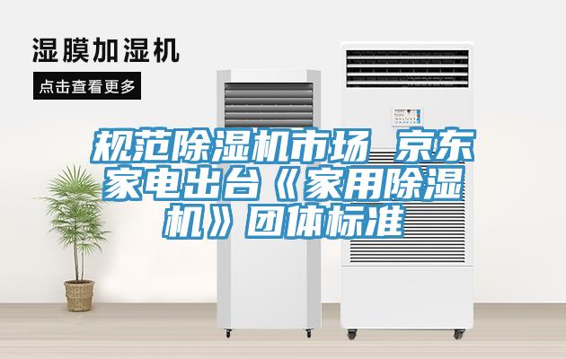 規(guī)范除濕機市場 京東家電出臺《家用除濕機》團體標準