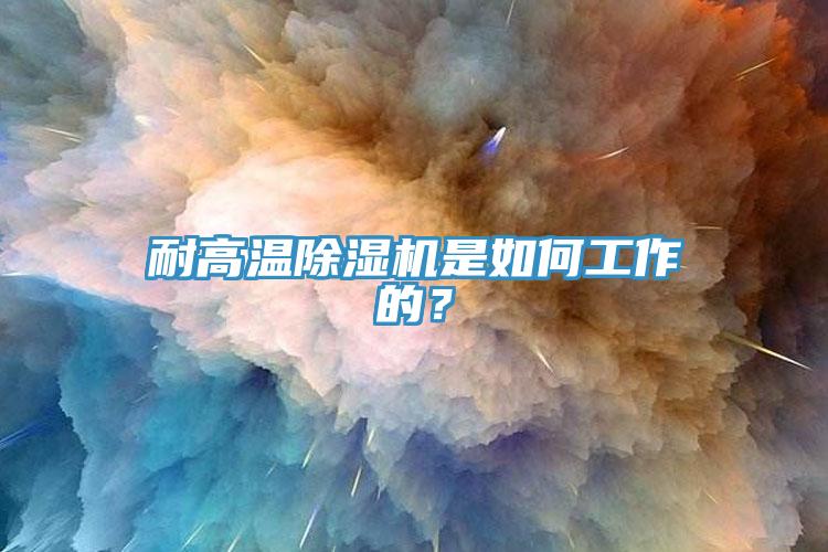 耐高溫除濕機(jī)是如何工作的？