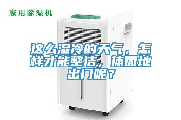 這么濕冷的天氣，怎樣才能整潔，體面地出門呢？