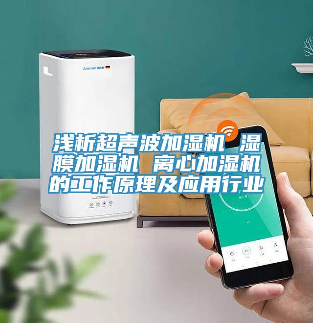 淺析超聲波加濕機(jī) 濕膜加濕機(jī) 離心加濕機(jī)的工作原理及應(yīng)用行業(yè)
