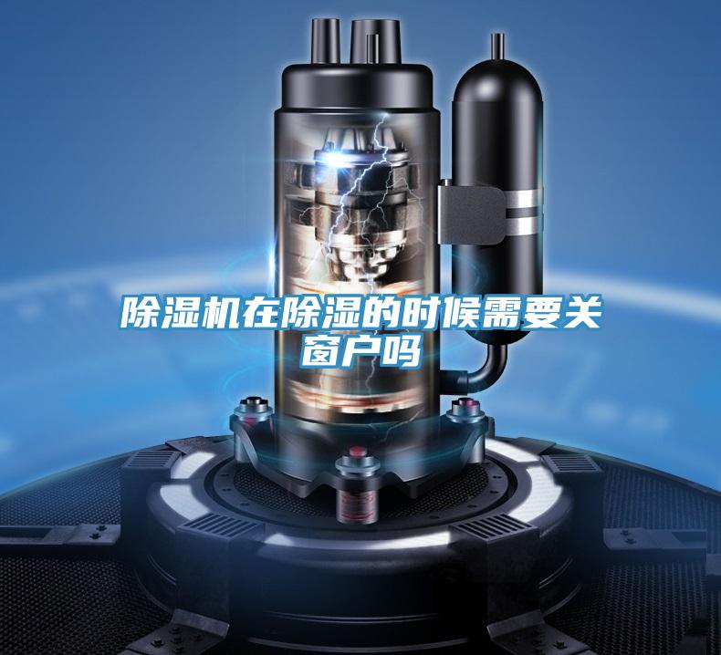 除濕機在除濕的時候需要關(guān)窗戶嗎