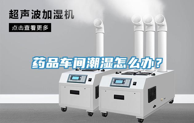 藥品車(chē)間潮濕怎么辦？