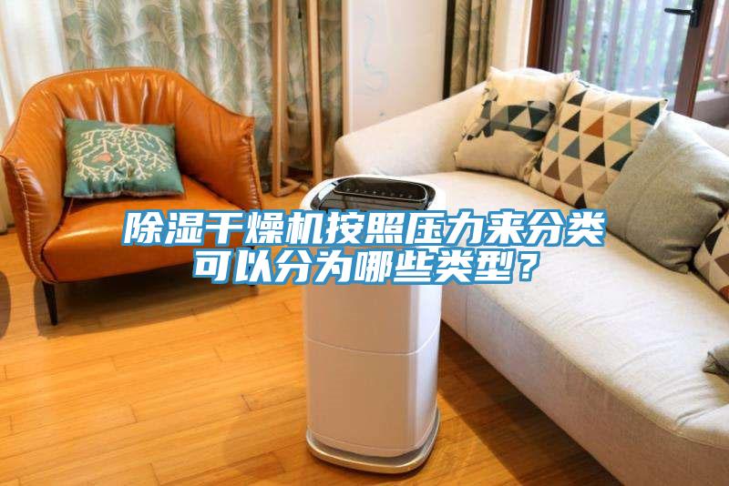 除濕干燥機(jī)按照壓力來分類可以分為哪些類型？