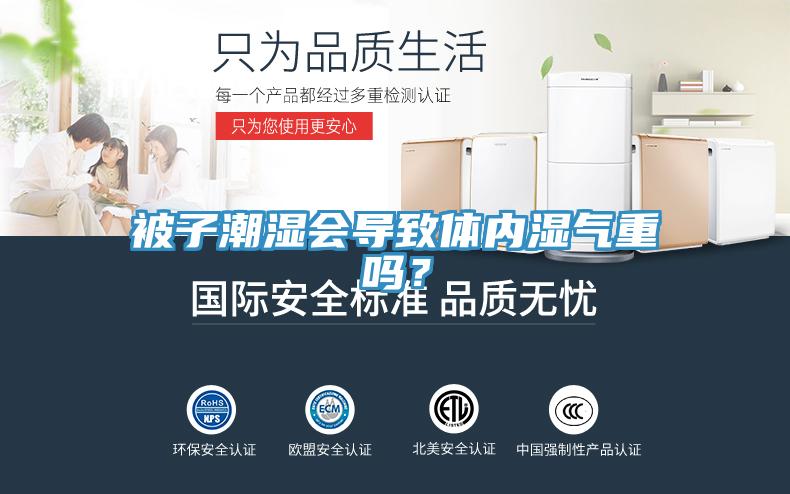 被子潮濕會(huì)導(dǎo)致體內(nèi)濕氣重嗎？