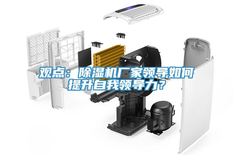 觀點(diǎn)：除濕機(jī)廠家領(lǐng)導(dǎo)如何提升自我領(lǐng)導(dǎo)力？
