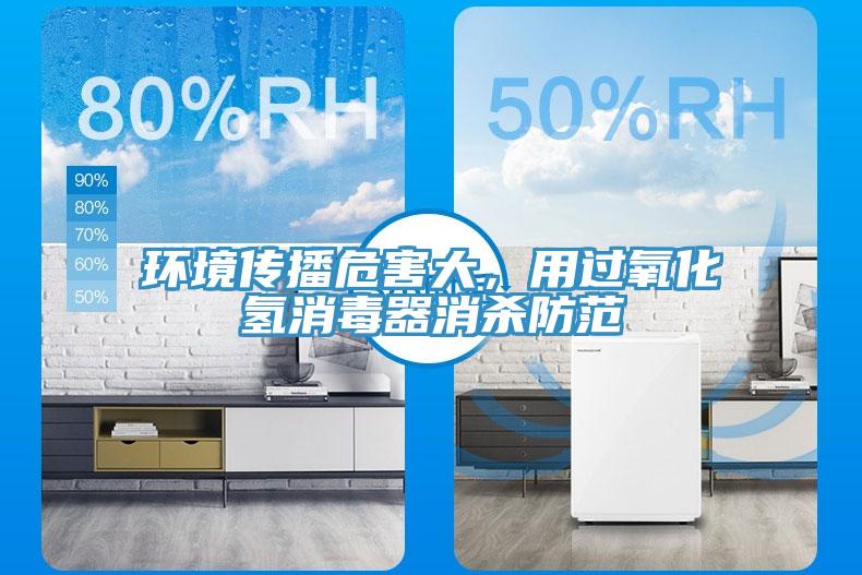 環(huán)境傳播危害大，用過氧化氫消毒器消殺防范