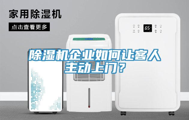 除濕機企業(yè)如何讓客人主動上門？