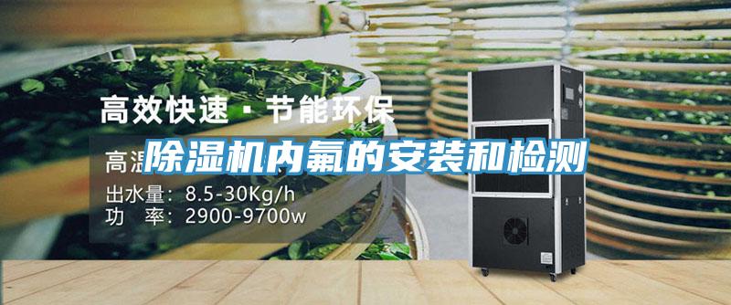 除濕機(jī)內(nèi)氟的安裝和檢測