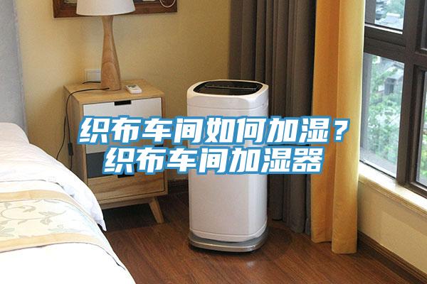 織布車間如何加濕？織布車間加濕器