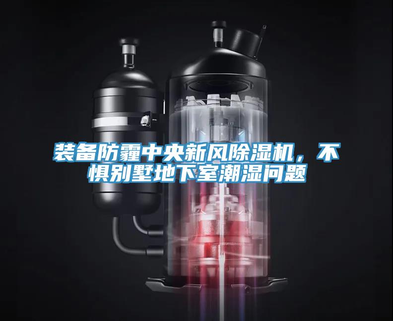 裝備防霾中央新風(fēng)除濕機(jī)，不懼別墅地下室潮濕問題