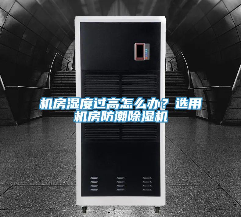 機(jī)房濕度過高怎么辦？選用機(jī)房防潮除濕機(jī)